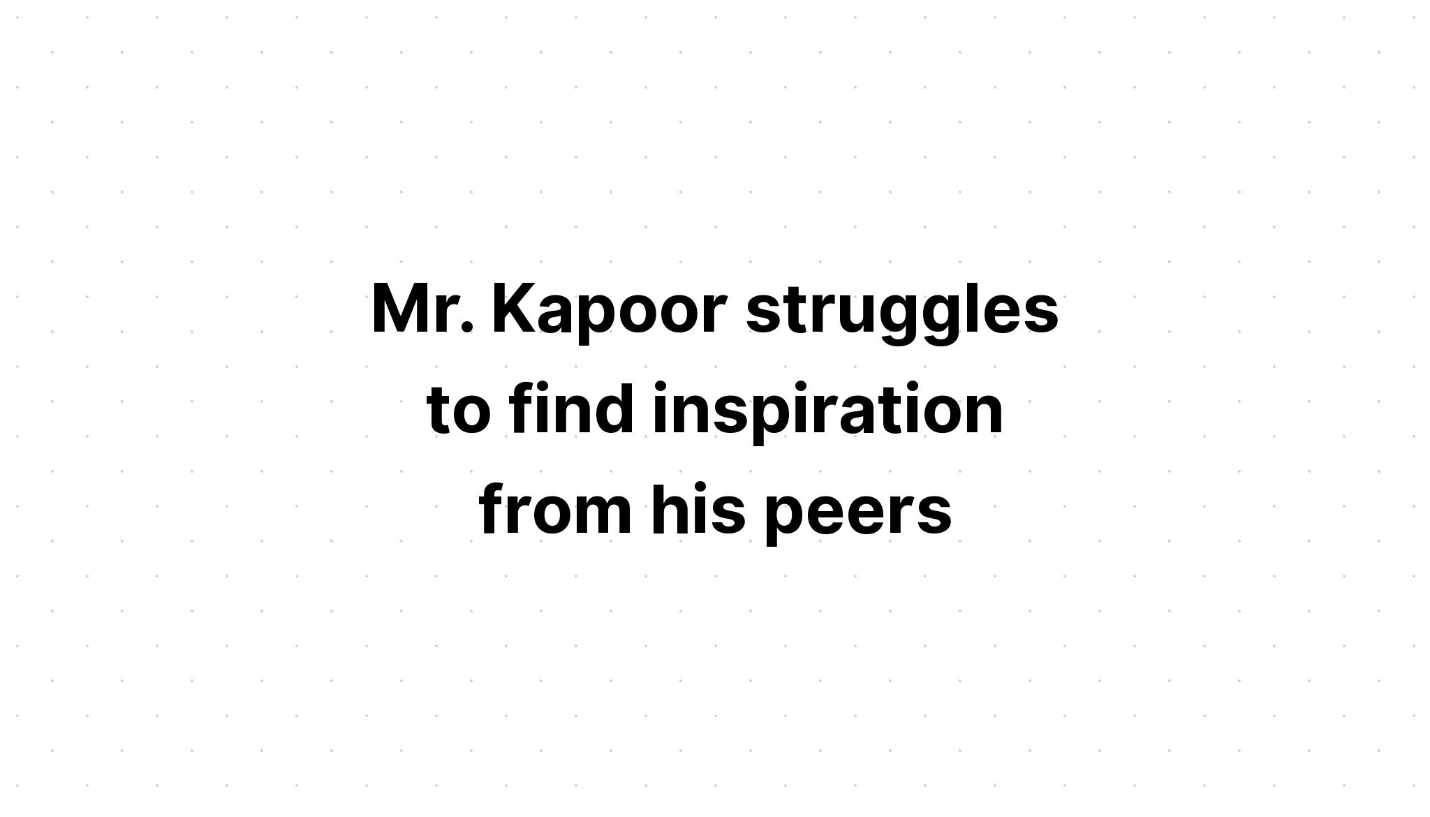 mr-kapoor-struggles-to-find-inspiration-from-his-peers-what-is-one